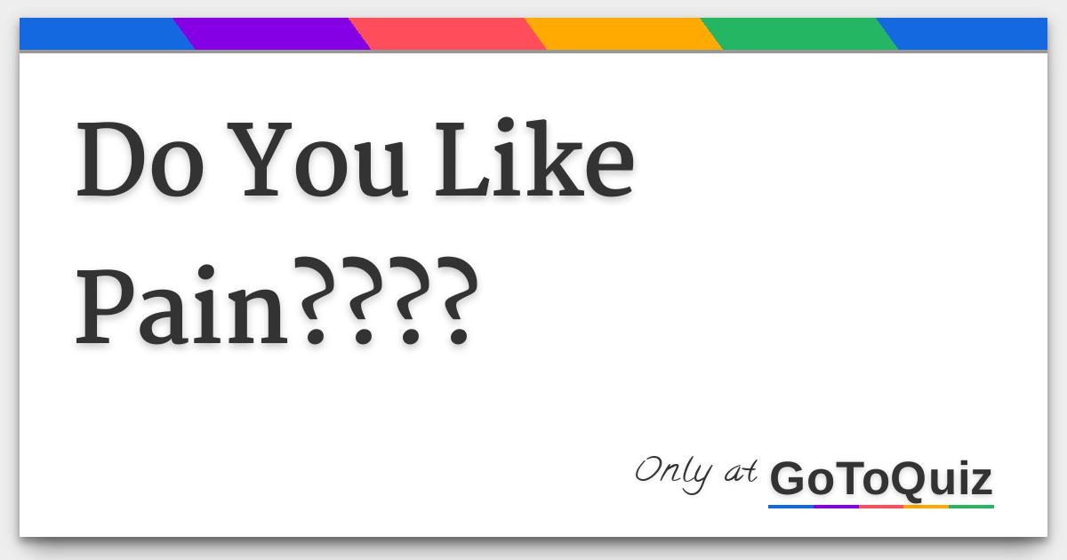 Do You Like Pain????