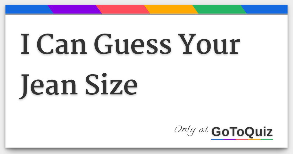 i can guess your jean size jean size