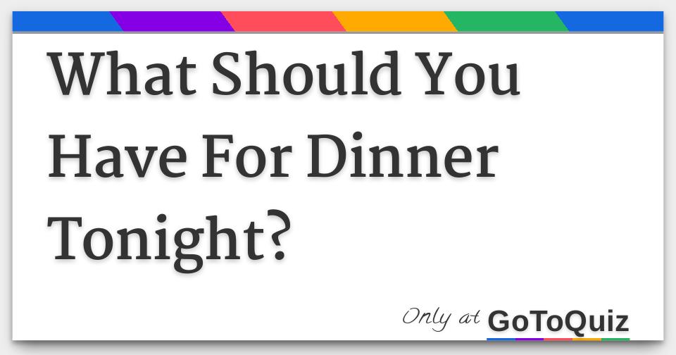 What Should You Have For Dinner Tonight?