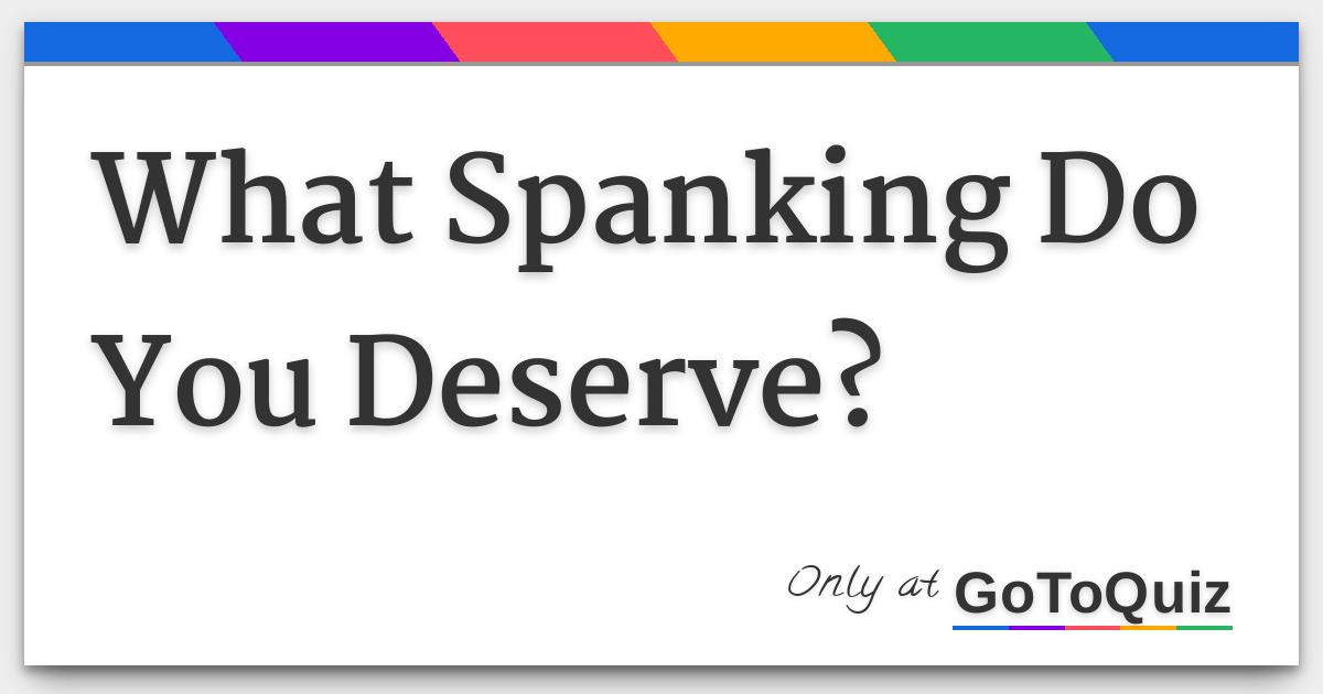 You deserve a spanking You deserve a spanking