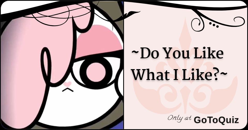 Do You Like What I Like?
