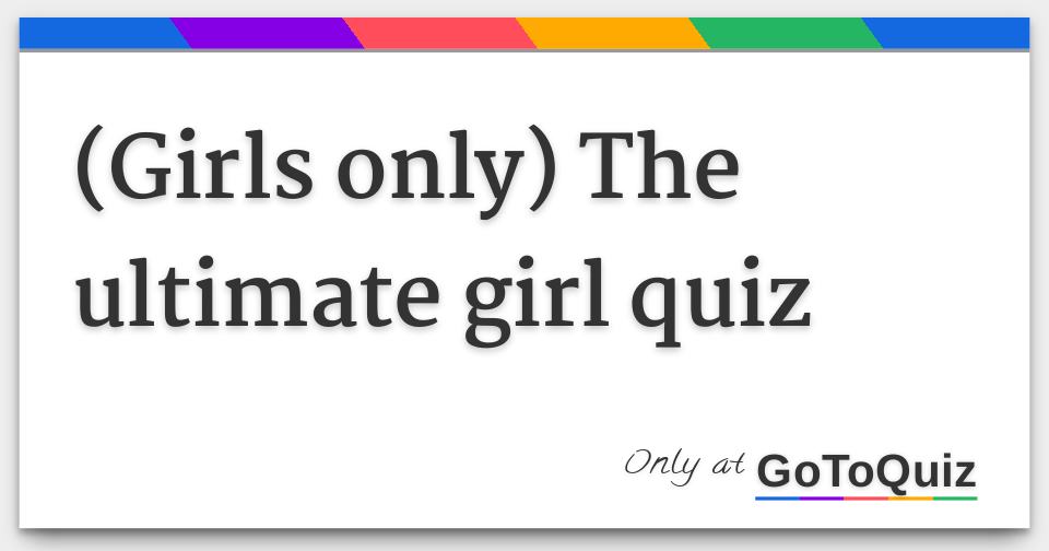 (girls only) The ultimate girl quiz