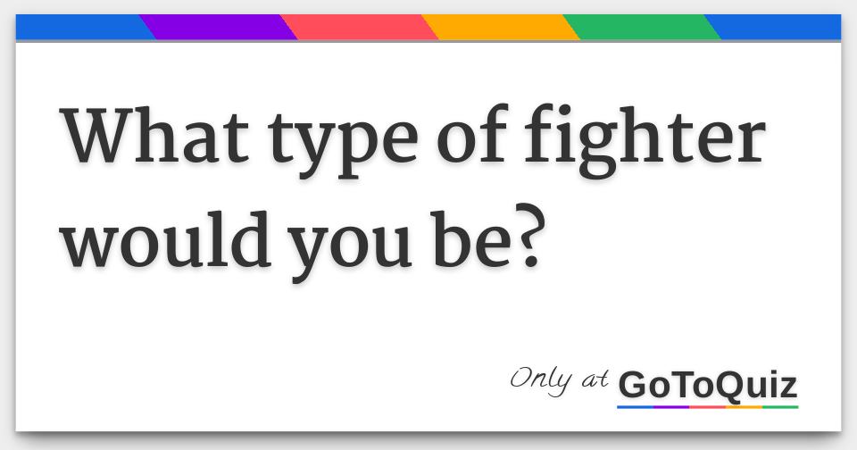 What type of fighter would you be?