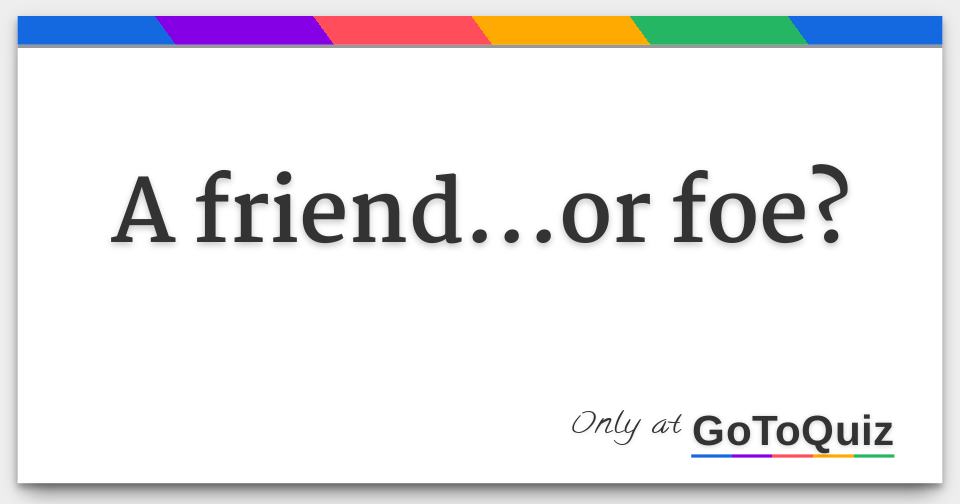 A friend...or foe?