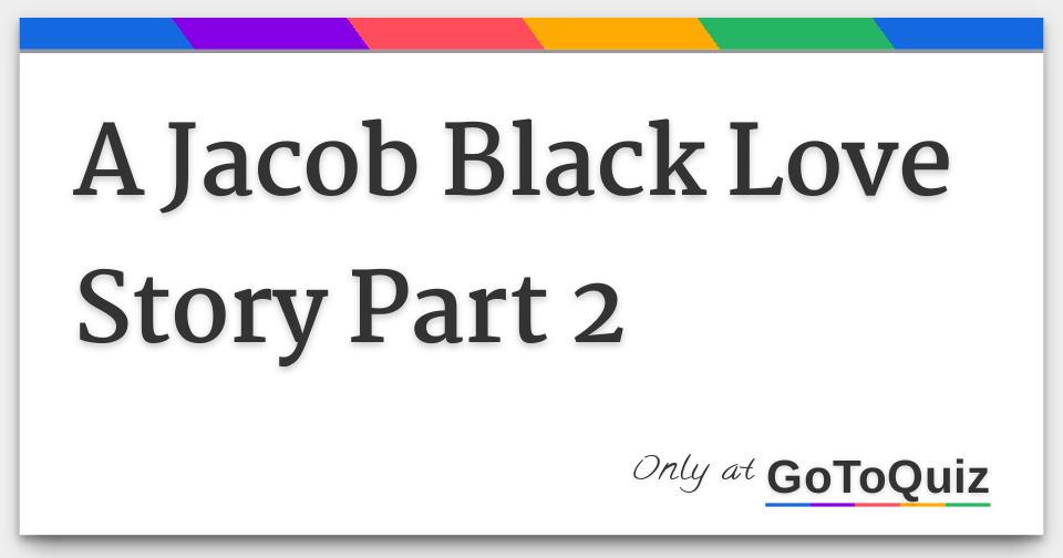 A Jacob Black Love Story Part 2