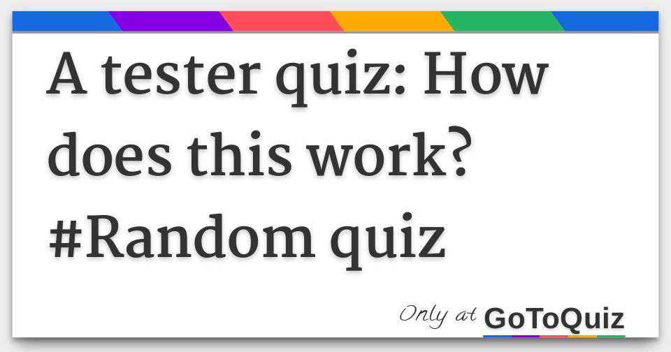 A tester quiz: How does this work? #Random quiz
