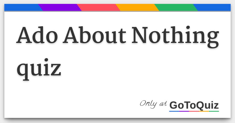 Ado About Nothing Quiz Ado About Nothing Quiz