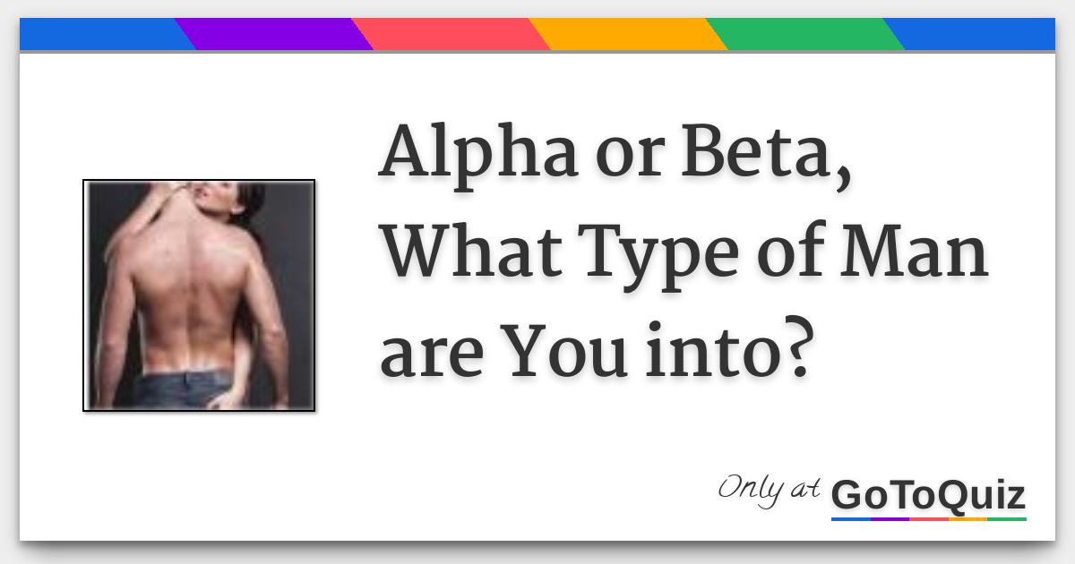 Alpha or Beta, What Type of Man are You into?