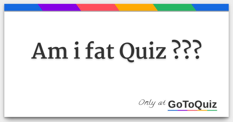 Am i fat Quiz
