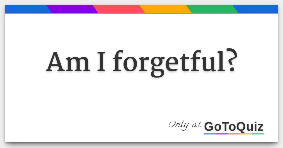 Am I Forgetful 