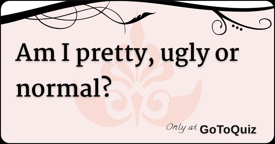Am I pretty, ugly or normal?