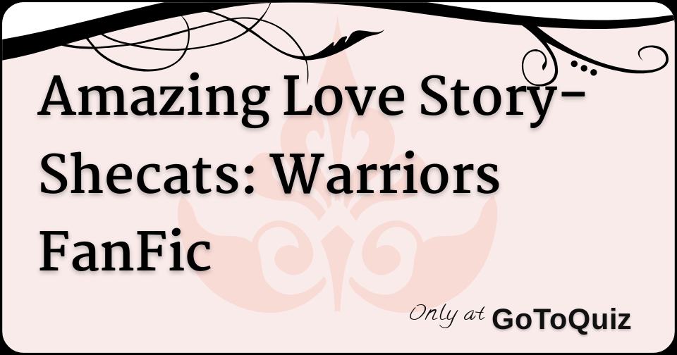 Amazing Love Story Shecats Warriors Fanfic Amazing Love Story Shecats Warriors Fanfic