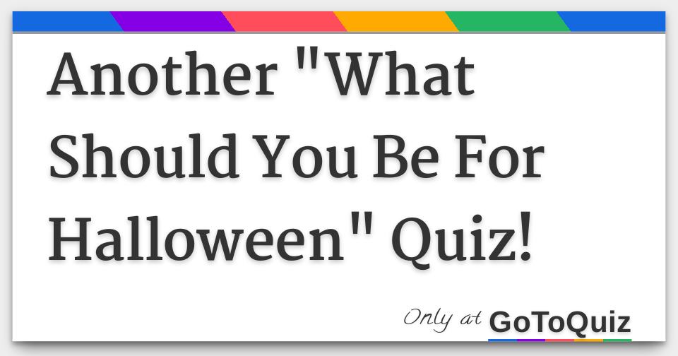 Another "What Should You Be For Halloween" Quiz!