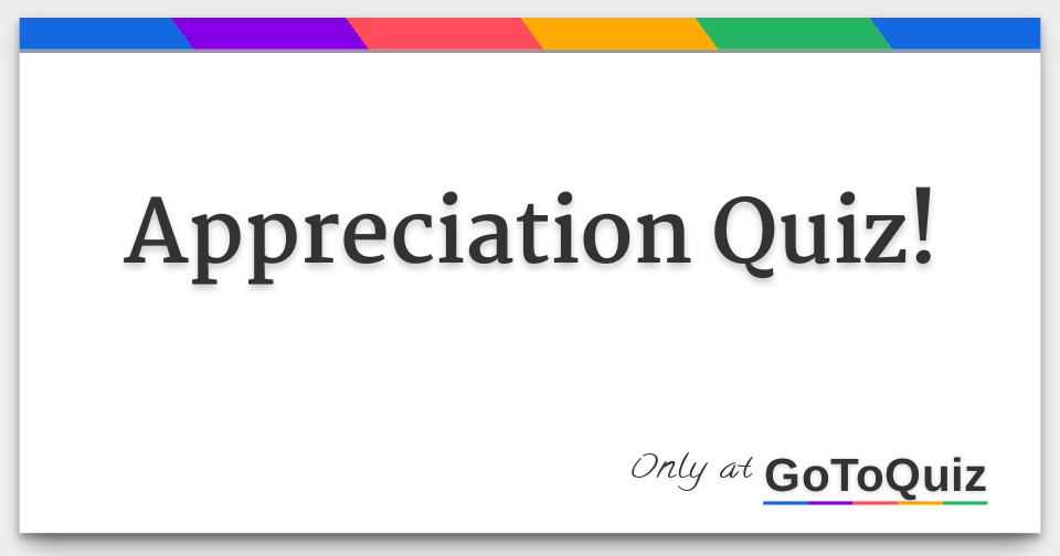Appreciation Quiz!