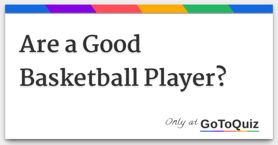 Are a Good Basketball Player?