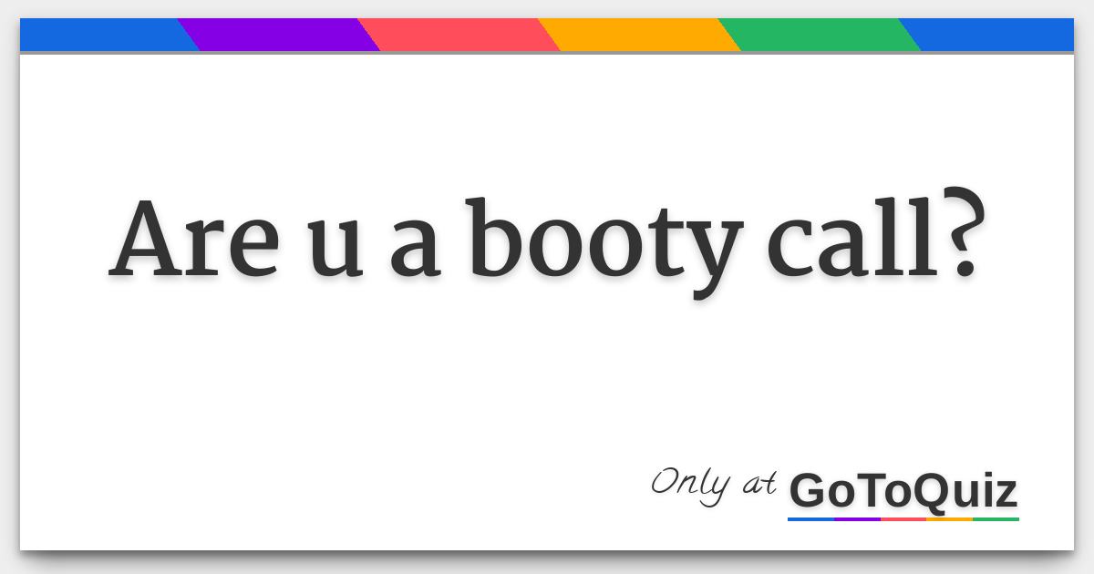 Are u a booty call?