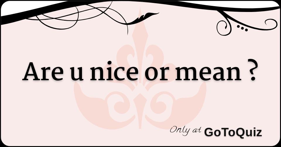 are u nice or mean