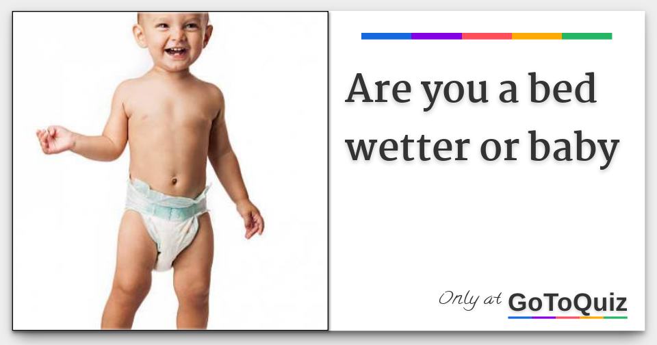 Are you a bed wetter or baby