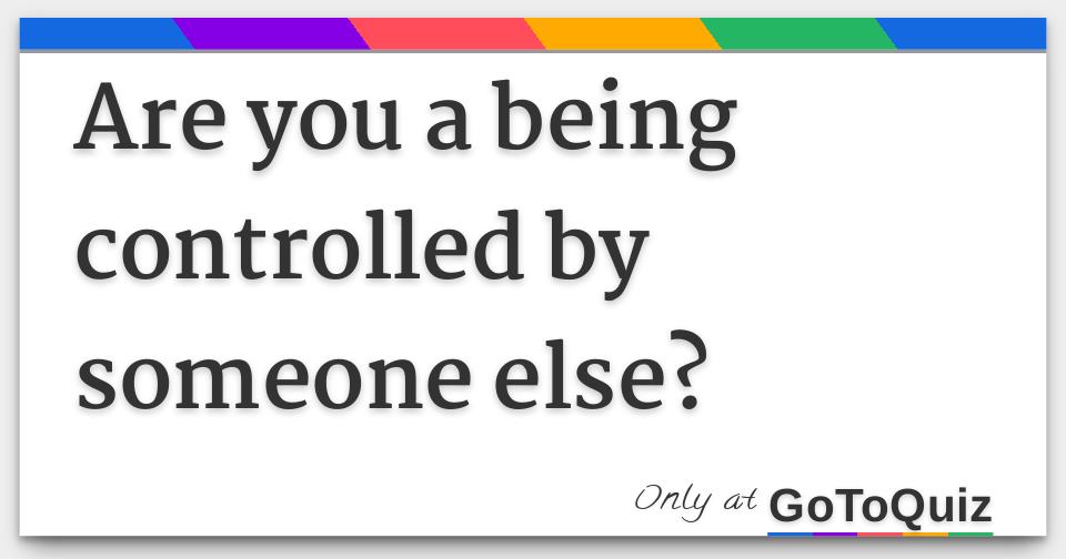 Are You A Being Controlled By Someone Else