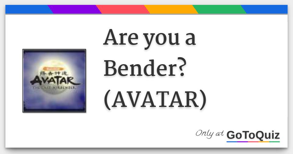 Are you a Bender? (AVATAR)