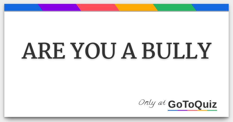 ARE YOU A BULLY