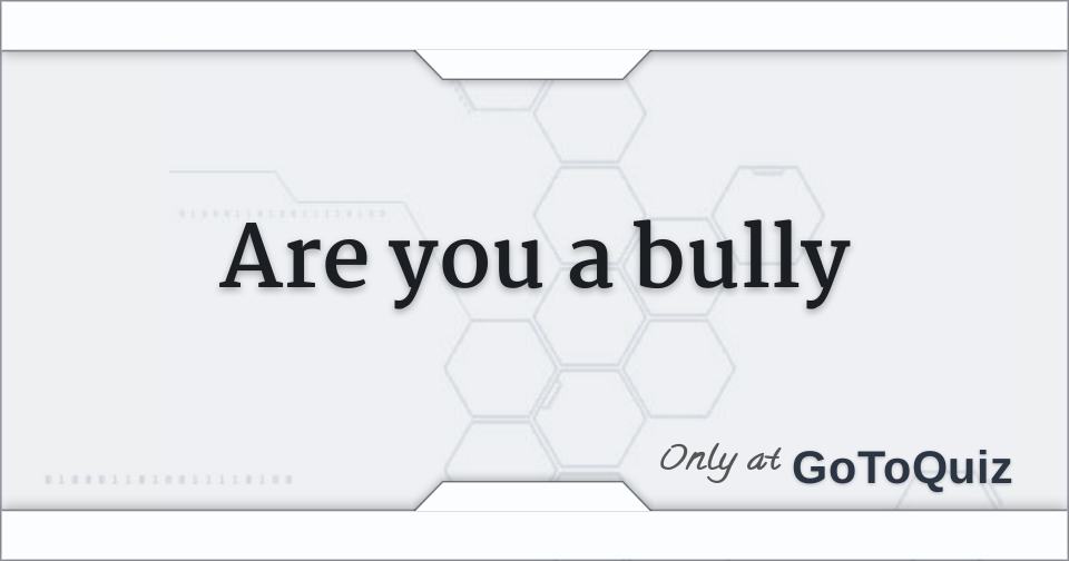Are you a bully