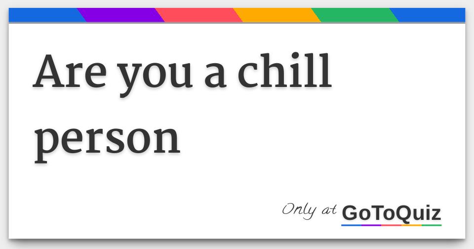 are you a chill person