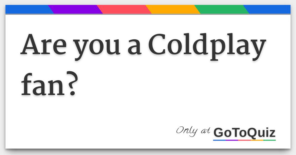Are you a Coldplay fan?