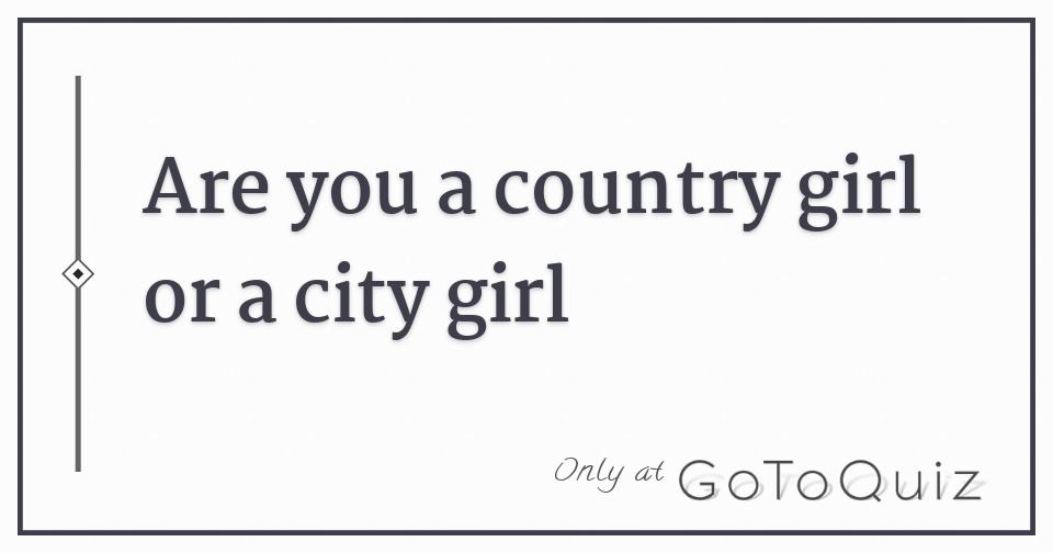 Are you a country girl or a city girl