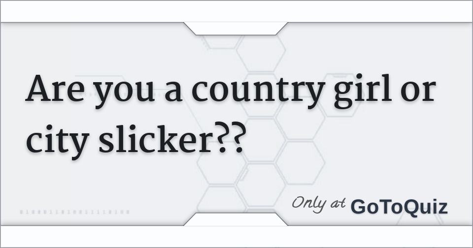 Are you a country girl or city slicker??