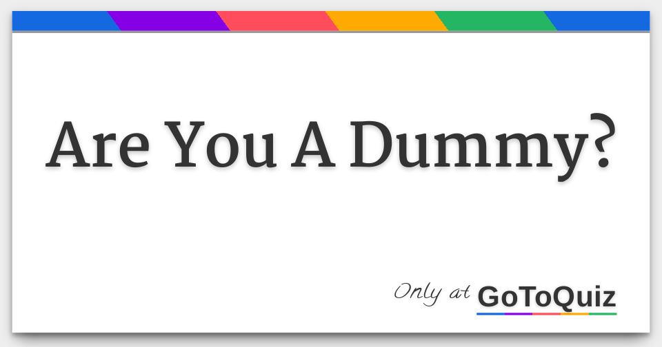 Are You A Dummy?