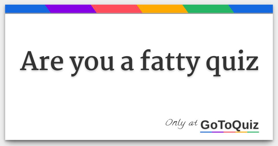WHAT DOES DO YOU HAVE A FATTY MEAN visual data 8