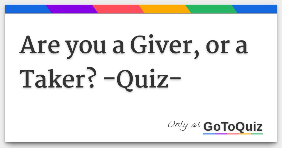 Are you a Giver, or a Taker? -Quiz-