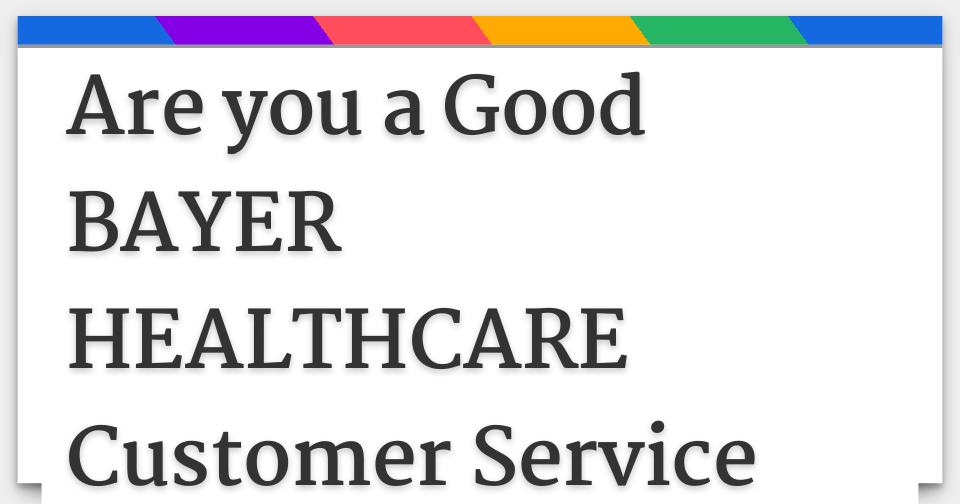 Are you a Good BAYER HEALTHCARE Customer Service Representative??