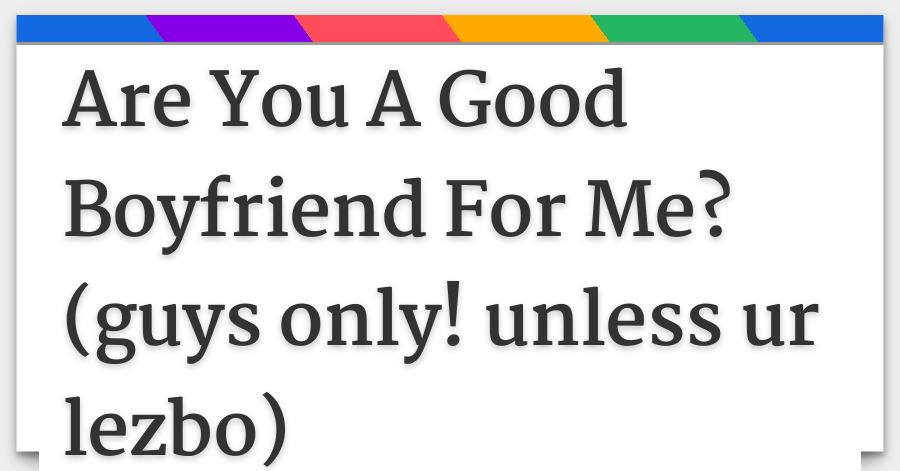 Are You A Good Boyfriend For Me Guys Only Unless Ur Lezbo