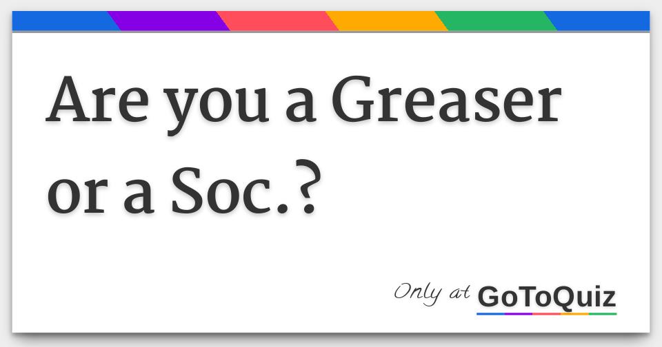Are you a Greaser or a Soc.?