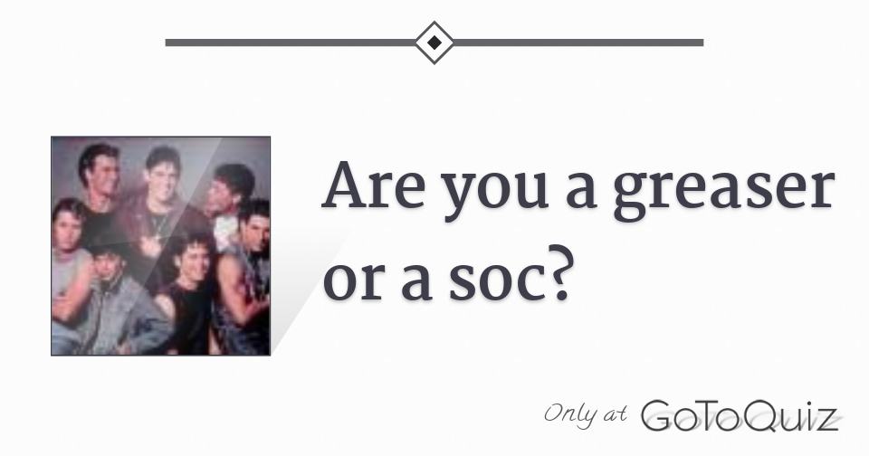 Are you a greaser or a soc?