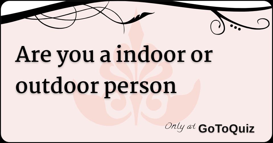 Are you a indoor or outdoor person