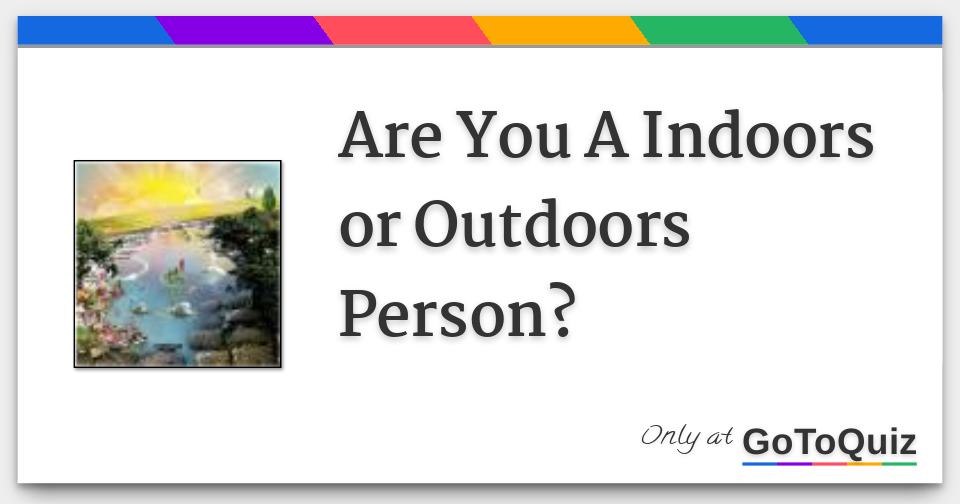 Are You A Indoors or Outdoors Person?