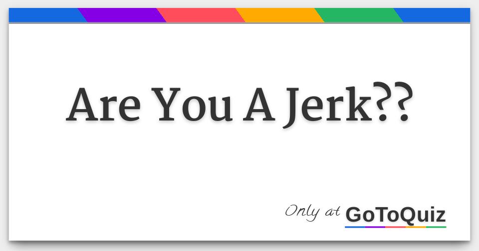 Are You A Jerk??