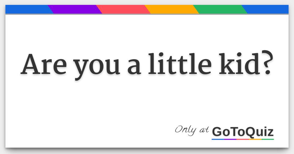 Are You A Little Kid 
