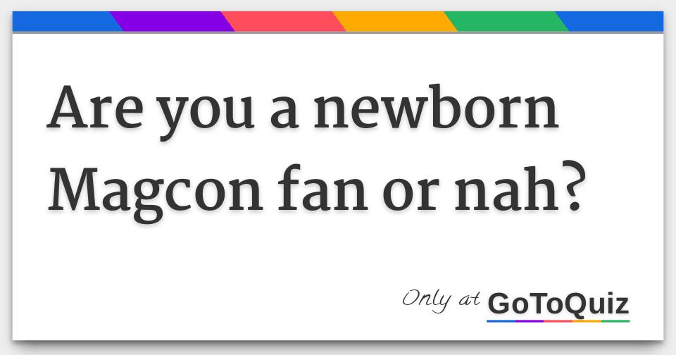 Are you a newborn Magcon fan or nah?