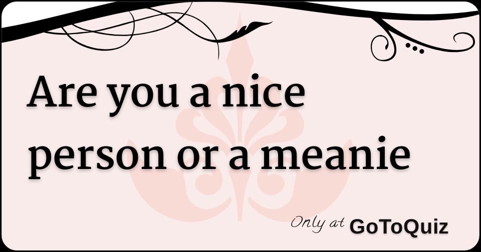 Are you a nice person or a meanie