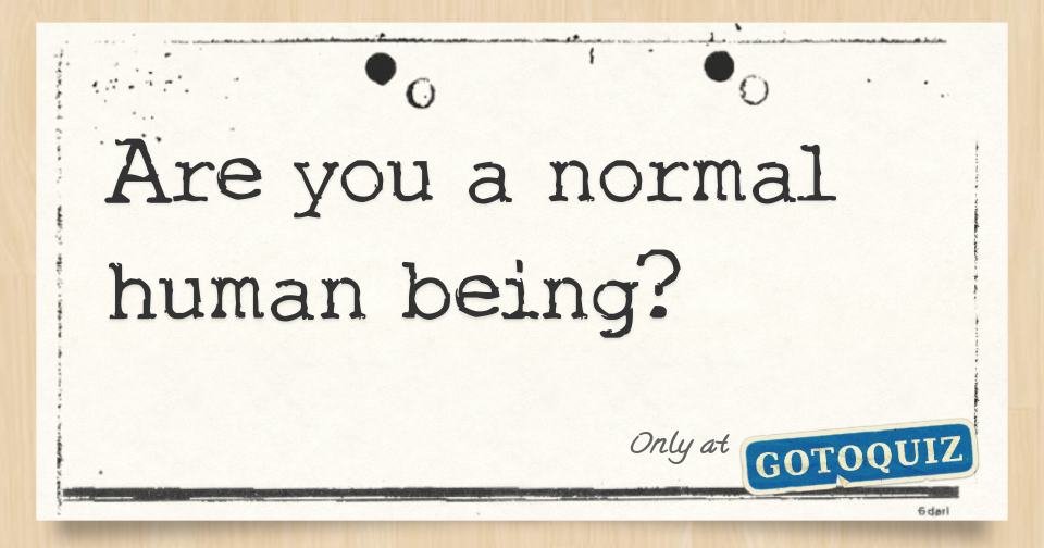 Are you a normal human being?