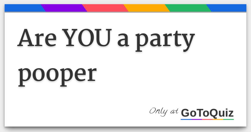 Results are YOU a party pooper