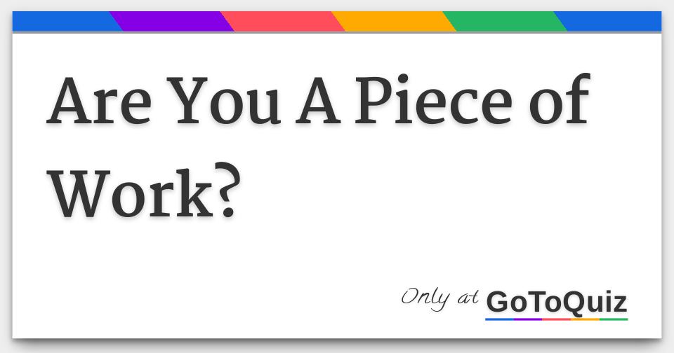 Are You A Piece of Work?