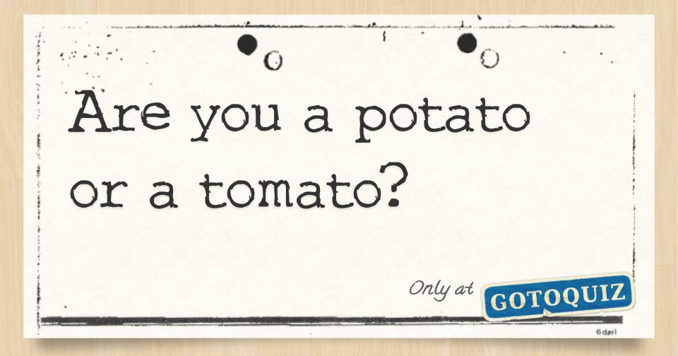 Are you a potato or a tomato?