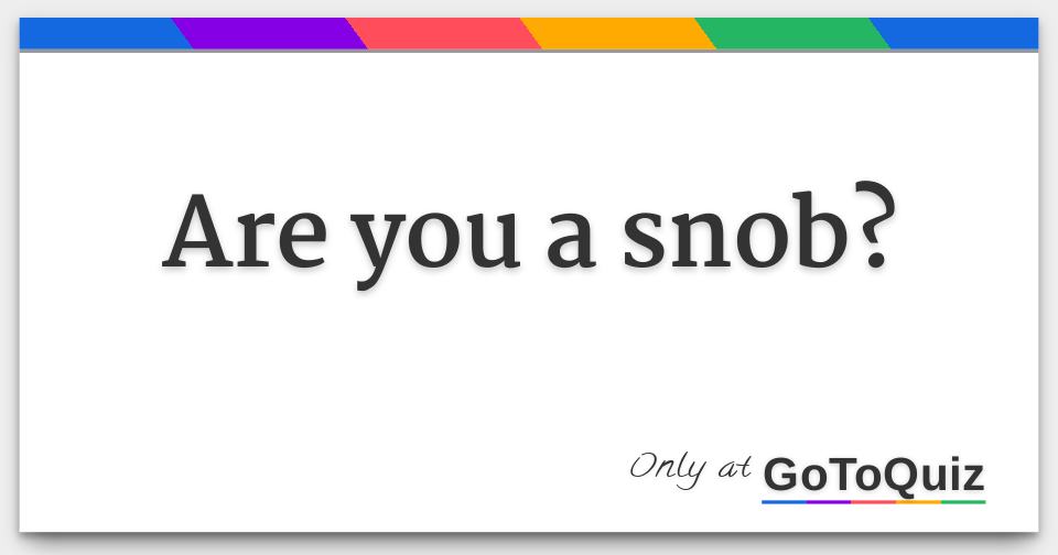 Results Are You A Snob 