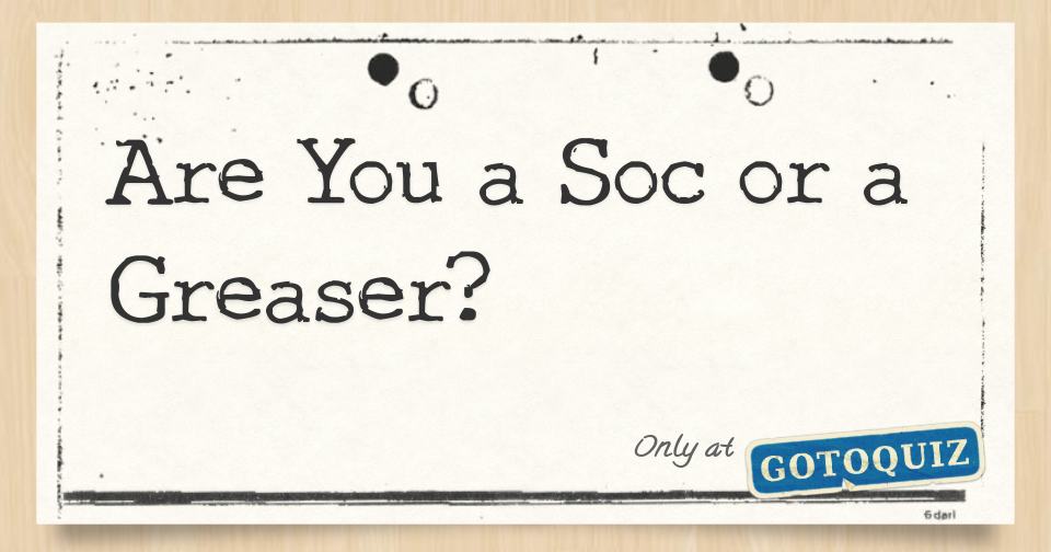 Are You a Soc or a Greaser?