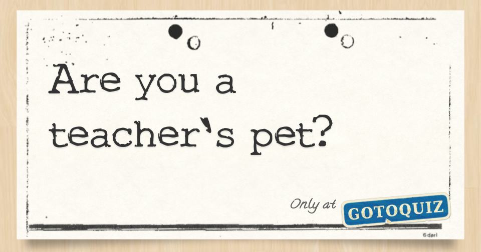 Are you a teacher's pet?